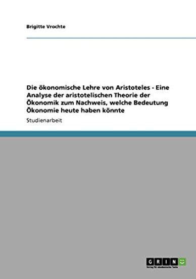 Die ökonomische Lehre von Aristoteles - Eine Analyse der aristotelischen Theorie der Ökonomik zum Nachweis, welche Bedeutung Ökonomie heute haben könnte