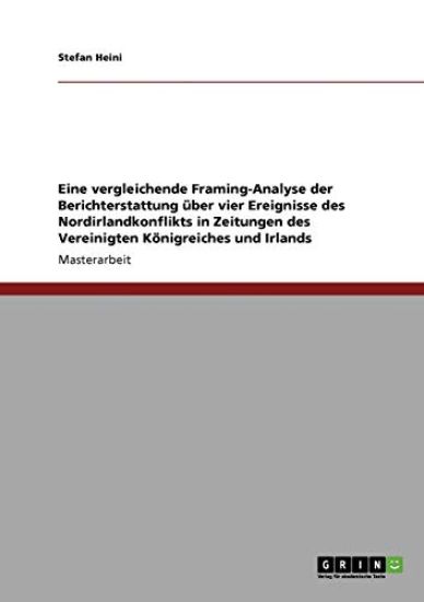 Eine vergleichende Framing-Analyse der Berichterstattung über vier Ereignisse des Nordirlandkonflikts in Zeitungen des Vereinigten Königreiches und Irlands