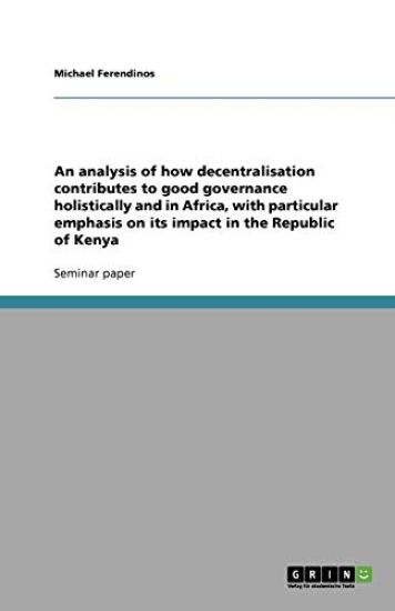 An analysis of how decentralisation contributes to good governance holistically and in Africa, with particular emphasis on its impact in the Republic of Kenya