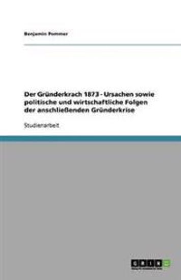Der Gründerkrach 1873 - Ursachen sowie politische und wirtschaftliche Folgen der anschließenden Gründerkrise
