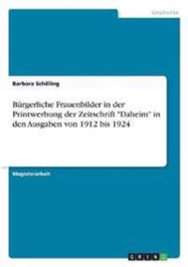 Burgerliche Frauenbilder in Der Printwerbung Der Zeitschrift Daheim in Den Ausgaben Von 1912 Bis 1924