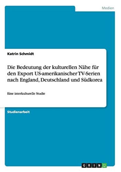 Die Bedeutung Der Kulturellen N he F r Den Export Us-Amerikanischer Tv-Serien Nach England, Deutschland Und S dkorea