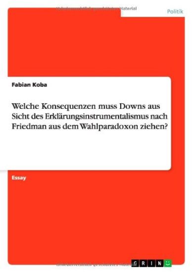 Welche Konsequenzen muss Downs aus Sicht des Erklarungsinstrumentalismus nach Friedman aus dem Wahlparadoxon ziehen?