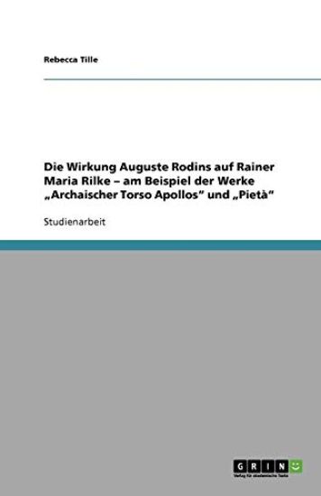 Die Wirkung Auguste Rodins auf Rainer Maria Rilke - am Beispiel der Werke "Archaischer Torso Apollos und "Pieta