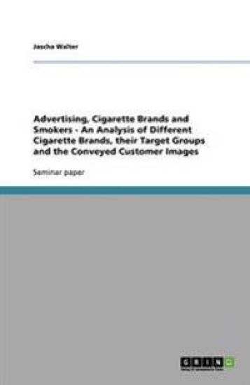 Advertising, Cigarette Brands and Smokers - An Analysis of Different Cigarette Brands, their Target Groups and the Conveyed Customer Images
