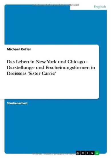 Das Leben in New York und Chicago - Darstellungs- und Erscheinungsformen in Dreissers 'Sister Carrie'
