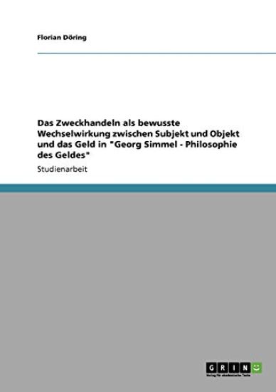 Das Zweckhandeln als bewusste Wechselwirkung zwischen Subjekt und Objekt und das Geld in "Georg Simmel - Philosophie des Geldes"