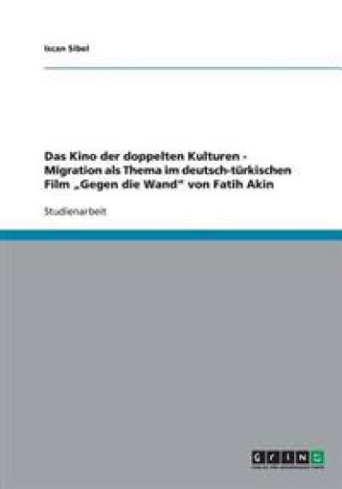 Das Kino der doppelten Kulturen. Migration als Thema im deutsch-türkischen Film "Gegen die Wand" von Fatih Akin
