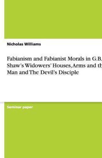 Fabianism and Fabianist Morals in G.B. Shaw's Widowers' Houses, Arms and the Man and The Devil's Disciple