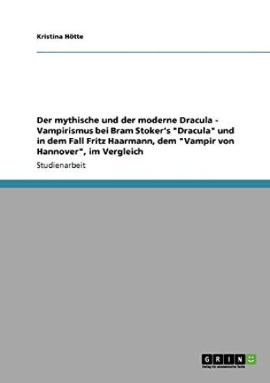 Der mythische und der moderne Dracula - Vampirismus bei Bram Stoker's "Dracula" und in dem Fall Fritz Haarmann, dem "Vampir von Hannover", im Vergleich