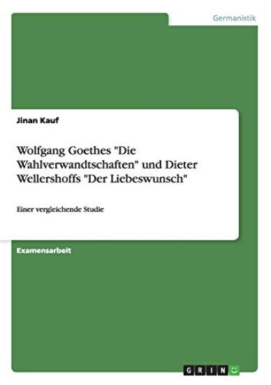 Wolfgang Goethes "Die Wahlverwandtschaften" und Dieter Wellershoffs "Der Liebeswunsch"