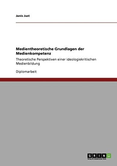 Medientheoretische Grundlagen Der Medienkompetenz. Theoretische Perspektiven Einer Ideologiekritischen Medienbildung