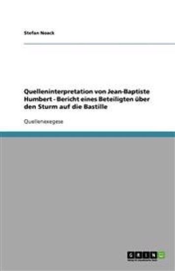 Quelleninterpretation von Jean-Baptiste Humbert - Bericht eines Beteiligten uber den Sturm auf die Bastille