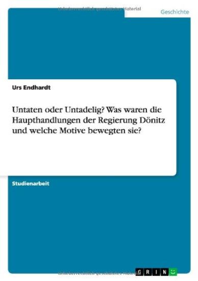 Untaten oder Untadelig? Was waren die Haupthandlungen der Regierung Doenitz und welche Motive bewegten sie?