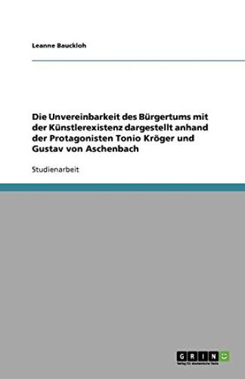 Die Unvereinbarkeit Des Burgertums Mit Der Kunstlerexistenz Dargestellt Anhand Der Protagonisten Tonio Kroger Und Gustav Von Aschenbach