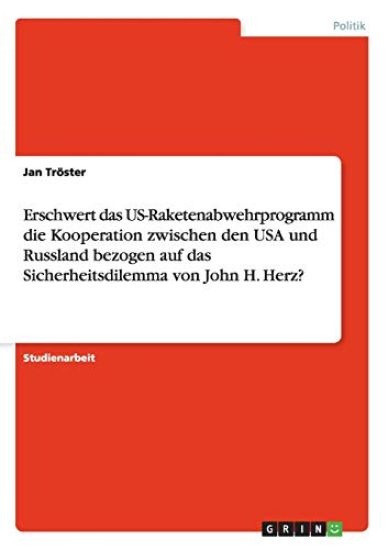 Erschwert das US-Raketenabwehrprogramm die Kooperation zwischen den USA und Russland bezogen auf das Sicherheitsdilemma von John H. Herz?