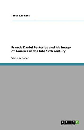 Francis Daniel Pastorius and His Image of America in the Late 17th Century
