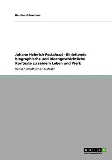 Johann Heinrich Pestalozzi - Einleitende biographische und ideengeschichtliche Kontexte zu seinem Leben und Werk
