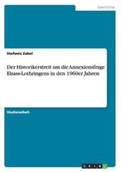 Der Historikerstreit um die Annexionsfrage Elsass-Lothringens in den 1960er Jahren