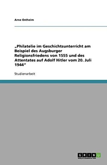 "Philatelie im Geschichtsunterricht am Beispiel des Augsburger Religionsfriedens von 1555 und des Attentates auf Adolf Hitler vom 20. Juli 1944