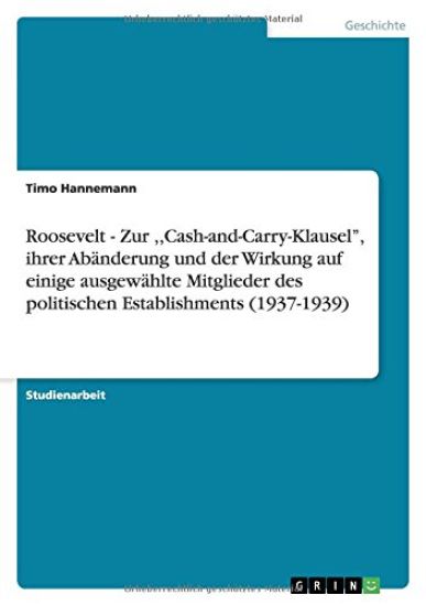 Roosevelt - Zur, Cash-and-Carry-Klausel'', ihrer Abänderung und der Wirkung auf einige ausgewählte Mitglieder des politischen Establishments (1937-1939)