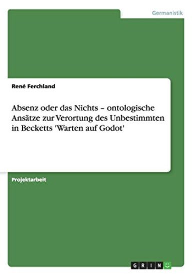 Absenz oder das Nichts - ontologische Ansätze zur Verortung des Unbestimmten in Becketts 'Warten auf Godot'