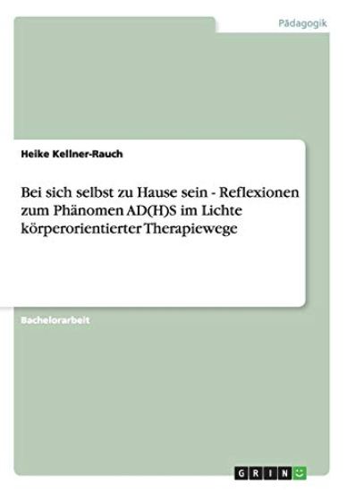 Bei sich selbst zu Hause sein - Reflexionen zum Phänomen AD(H)S im Lichte körperorientierter Therapiewege