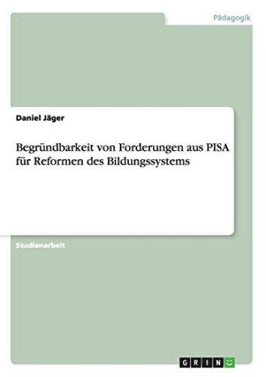 Begr?ndbarkeit von Forderungen aus PISA f?r Reformen des Bildungssystems