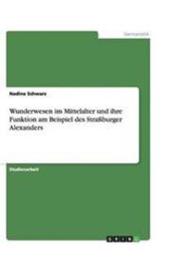 Wunderwesen im Mittelalter und ihre Funktion am Beispiel des Strassburger Alexanders