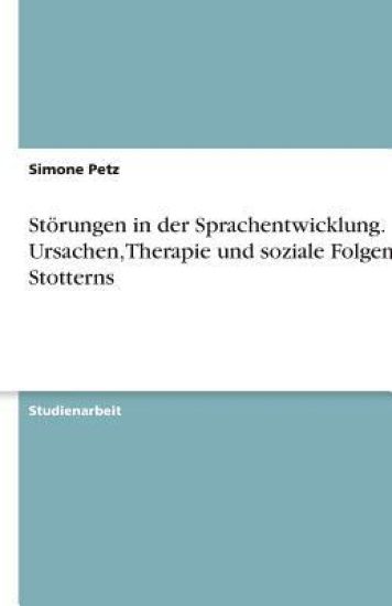St rungen in Der Sprachentwicklung. Ursachen, Therapie Und Soziale Folgen Des Stotterns