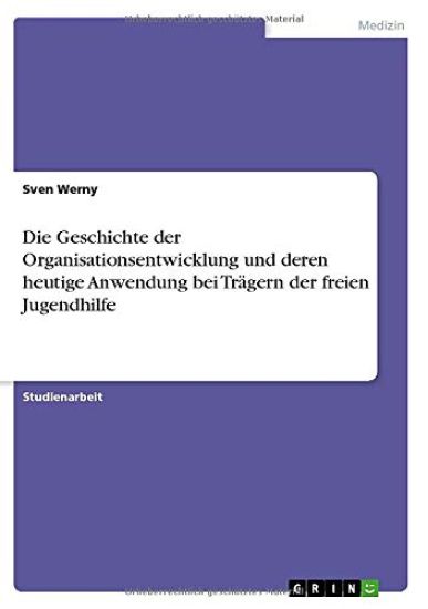 Die Geschichte der Organisationsentwicklung und deren heutige Anwendung bei Trägern der freien Jugendhilfe