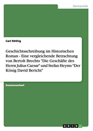 Geschichtsschreibung im Historischen Roman - Eine vergleichende Betrachtung von Bertolt Brechts "Die Geschäfte des Herrn Julius Caesar" und Stefan Heyms "Der König David Bericht"