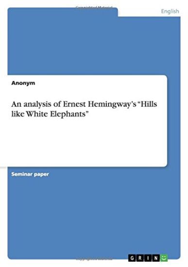 An analysis of Ernest Hemingway's "Hills like White Elephants"