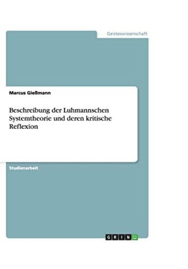 Beschreibung Der Luhmannschen Systemtheorie Und Deren Kritische Reflexion