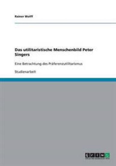 Das utilitaristische Menschenbild Peter Singers