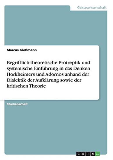 Begrifflich-theoretische Protreptik und systemische Einführung in das Denken Horkheimers und Adornos anhand der Dialektik der Aufklärung sowie der kritischen Theorie
