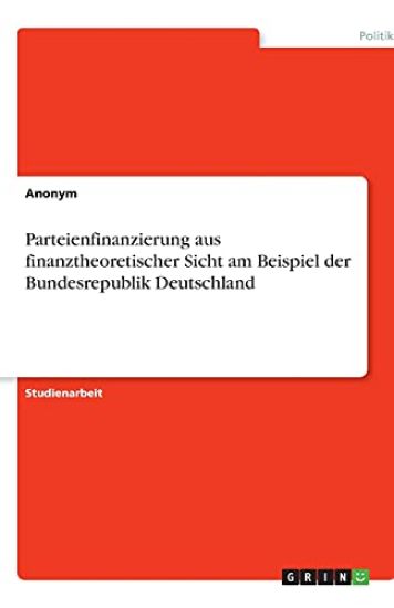 Parteienfinanzierung aus finanztheoretischer Sicht am Beispiel der Bundesrepublik Deutschland