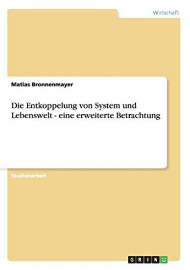 Die Entkoppelung von System und Lebenswelt - eine erweiterte Betrachtung