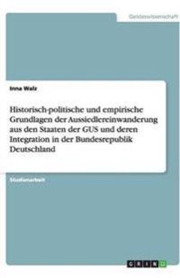 Historisch-politische und empirische Grundlagen der Aussiedlereinwanderung aus den Staaten der GUS und deren Integration in der Bundesrepublik Deutschland