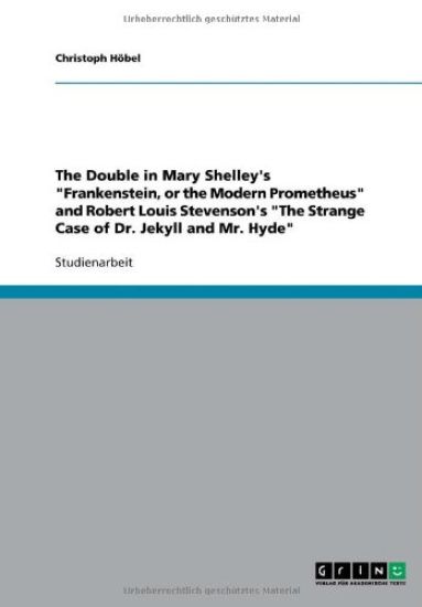 The Double in Mary Shelley's "Frankenstein, or the Modern Prometheus" and Robert Louis Stevenson's "The Strange Case of Dr. Jekyll and Mr. Hyde"