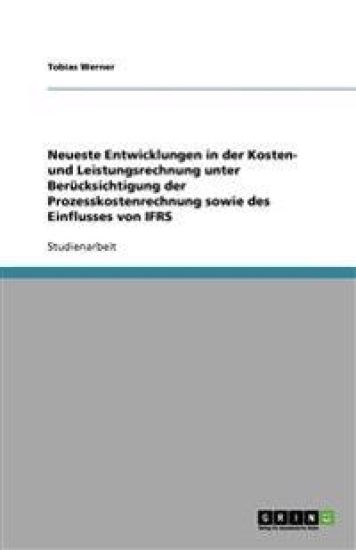 Neueste Entwicklungen in der Kosten- und Leistungsrechnung unter Berücksichtigung der Prozesskostenrechnung sowie des Einflusses von IFRS
