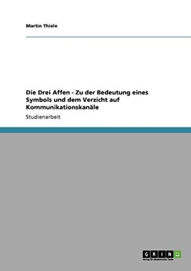 Die Drei Affen - Zu der Bedeutung eines Symbols und dem Verzicht auf Kommunikationskan?le