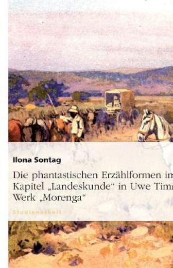 Die phantastischen Erzahlformen im Kapitel "Landeskunde" in Uwe Timms Werk "Morenga"