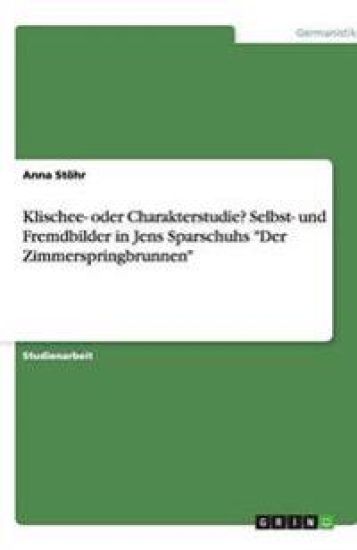 Klischee- oder Charakterstudie? Selbst- und Fremdbilder in Jens Sparschuhs Der Zimmerspringbrunnen