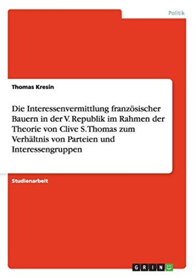 Die Interessenvermittlung französischer Bauern in der V. Republik im Rahmen der Theorie von Clive S. Thomas zum Verhältnis von Parteien und Interessengruppen