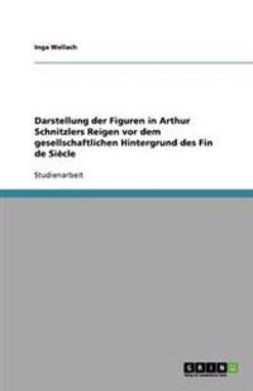 Darstellung der Figuren in Arthur Schnitzlers Reigen vor dem gesellschaftlichen Hintergrund des Fin de Siècle