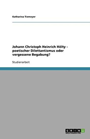 Johann Christoph Heinrich Hölty - poetischer Dilettantismus oder vergessene Begabung?