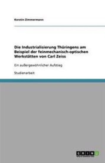 Die Industrialisierung Thuringens am Beispiel der feinmechanisch-optischen Werkstatten von Carl Zeiss