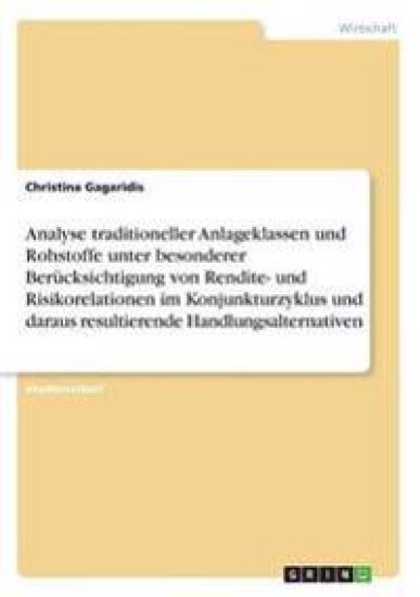 Analyse traditioneller Anlageklassen und Rohstoffe unter besonderer Berücksichtigung von Rendite- und Risikorelationen im Konjunkturzyklus und daraus resultierende Handlungsalternativen