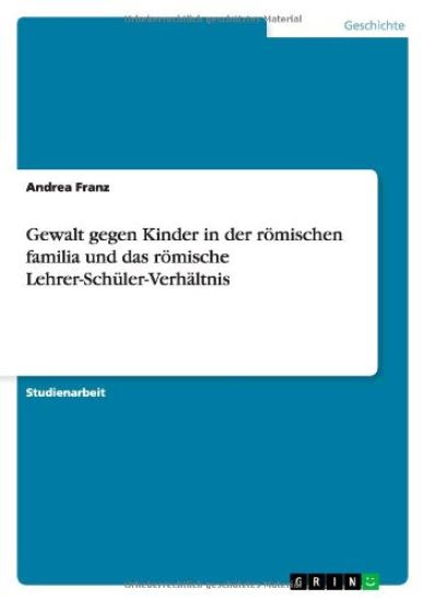 Gewalt Gegen Kinder in Der Romischen Familia Und Das Romische Lehrer-Schuler-Verhaltnis